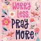 Worry Less, Pray More (teen girl)